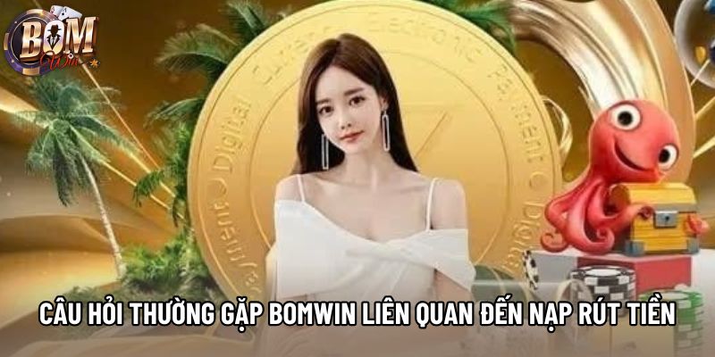 Câu Hỏi Thường Gặp Bomwin Liên Quan Đến Nạp Và Rút Tiền Câu Hỏi Thường Gặp Bomwin Liên Quan Đến Nạp Và Rút Tiền
